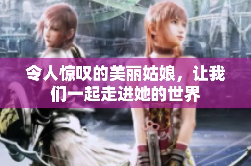 令人惊叹的美丽姑娘，让我们一起走进她的世界