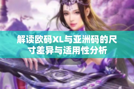 解读欧码XL与亚洲码的尺寸差异与适用性分析