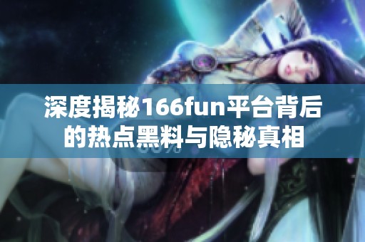 深度揭秘166fun平台背后的热点黑料与隐秘真相