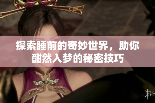 探索睡前的奇妙世界，助你酣然入梦的秘密技巧