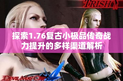 探索1.76复古小极品传奇战力提升的多样渠道解析