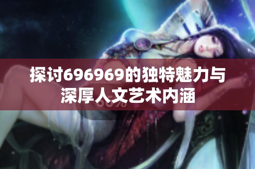 探讨696969的独特魅力与深厚人文艺术内涵