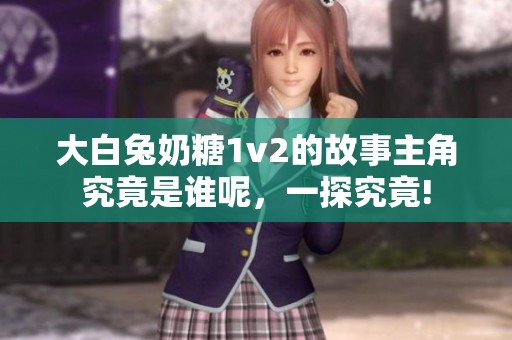 大白兔奶糖1v2的故事主角究竟是谁呢，一探究竟!