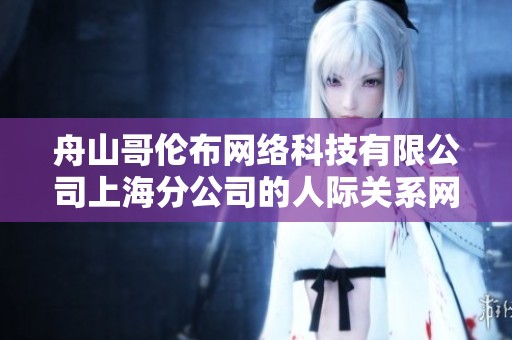 舟山哥伦布网络科技有限公司上海分公司的人际关系网络分析与评估