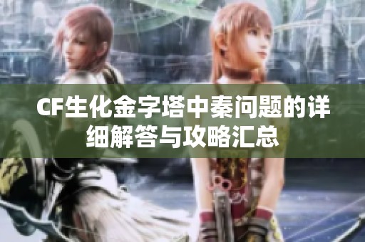 CF生化金字塔中秦问题的详细解答与攻略汇总