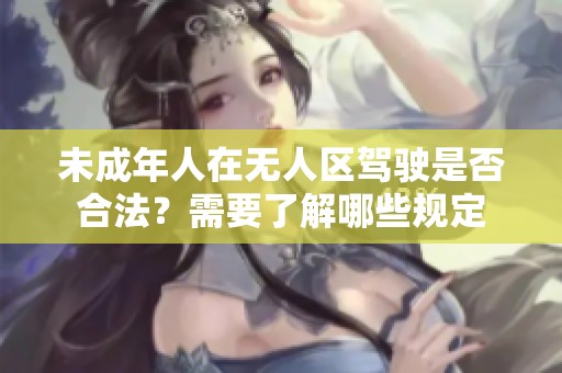 未成年人在无人区驾驶是否合法？需要了解哪些规定
