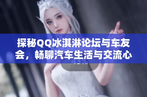 探秘QQ冰淇淋论坛与车友会，畅聊汽车生活与交流心得