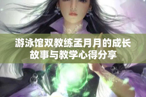 游泳馆双教练孟月月的成长故事与教学心得分享