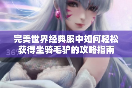 完美世界经典服中如何轻松获得坐骑毛驴的攻略指南