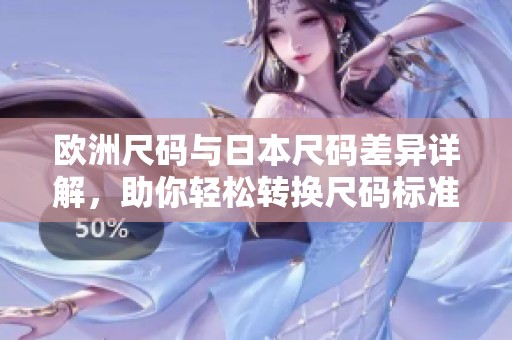 欧洲尺码与日本尺码差异详解，助你轻松转换尺码标准