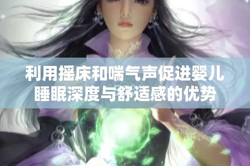 利用摇床和喘气声促进婴儿睡眠深度与舒适感的优势