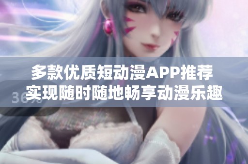 多款优质短动漫APP推荐 实现随时随地畅享动漫乐趣