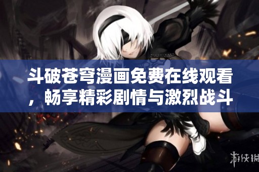 斗破苍穹漫画免费在线观看，畅享精彩剧情与激烈战斗