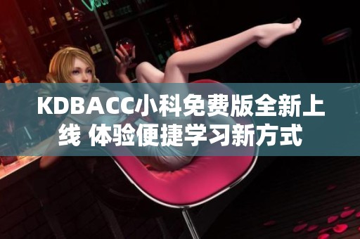 KDBACC小科免费版全新上线 体验便捷学习新方式