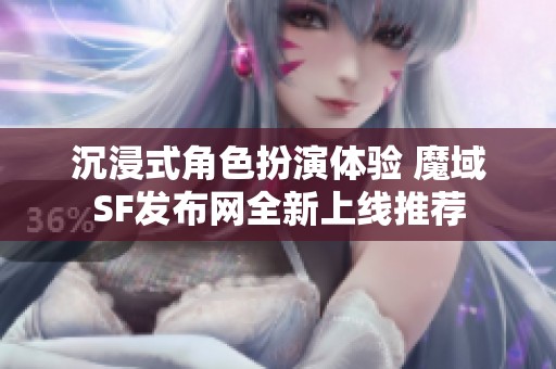 沉浸式角色扮演体验 魔域SF发布网全新上线推荐