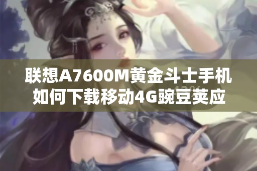 联想A7600M黄金斗士手机如何下载移动4G豌豆荚应用
