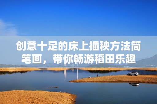 创意十足的床上插秧方法简笔画，带你畅游稻田乐趣
