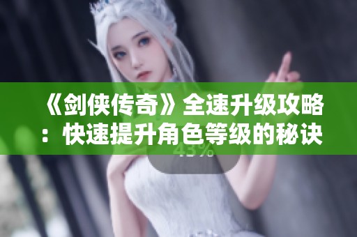 《剑侠传奇》全速升级攻略：快速提升角色等级的秘诀与技巧