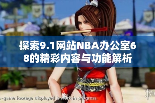 探索9.1网站NBA办公室68的精彩内容与功能解析