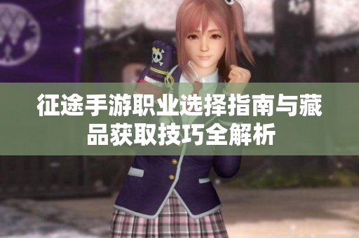 征途手游职业选择指南与藏品获取技巧全解析