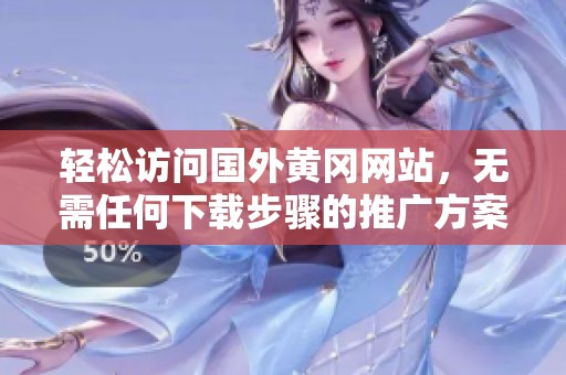 轻松访问国外黄冈网站，无需任何下载步骤的推广方案