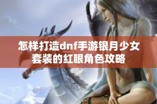 怎样打造dnf手游银月少女套装的红眼角色攻略
