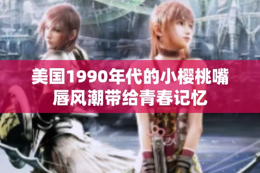 美国1990年代的小樱桃嘴唇风潮带给青春记忆