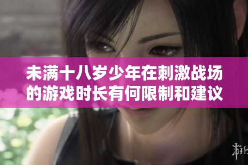 未满十八岁少年在刺激战场的游戏时长有何限制和建议