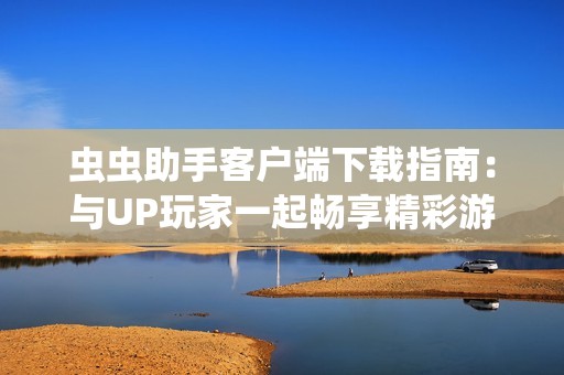 虫虫助手客户端下载指南：与UP玩家一起畅享精彩游戏体验