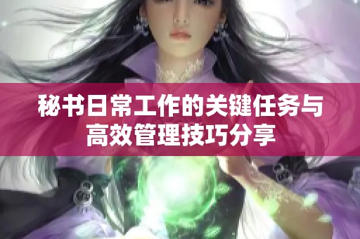 秘书日常工作的关键任务与高效管理技巧分享