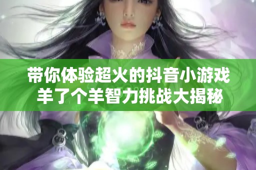 带你体验超火的抖音小游戏 羊了个羊智力挑战大揭秘