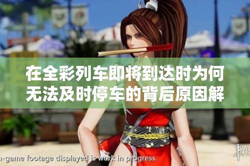 在全彩列车即将到达时为何无法及时停车的背后原因解析