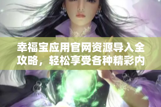 幸福宝应用官网资源导入全攻略，轻松享受各种精彩内容