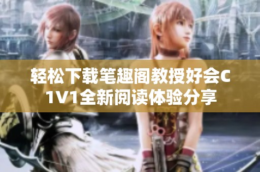 轻松下载笔趣阁教授好会C1V1全新阅读体验分享