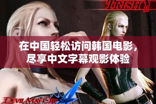 在中国轻松访问韩国电影，尽享中文字幕观影体验