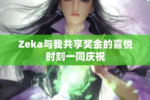Zeka与我共享奖金的喜悦时刻一同庆祝