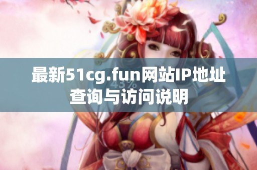 最新51cg.fun网站IP地址查询与访问说明