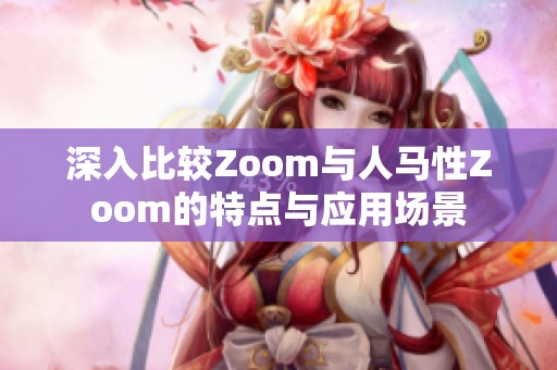 深入比较Zoom与人马性Zoom的特点与应用场景