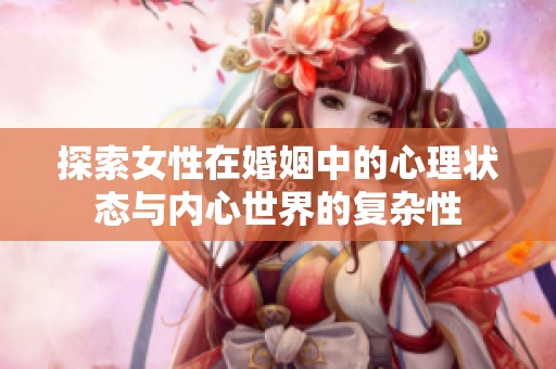 探索女性在婚姻中的心理状态与内心世界的复杂性