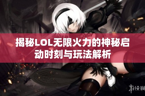揭秘LOL无限火力的神秘启动时刻与玩法解析