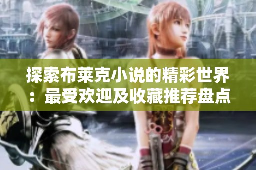 探索布莱克小说的精彩世界：最受欢迎及收藏推荐盘点