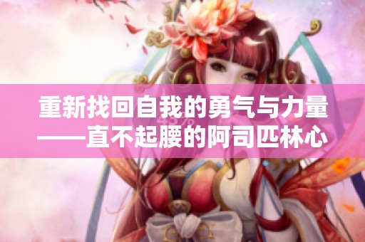 重新找回自我的勇气与力量——直不起腰的阿司匹林心路历程