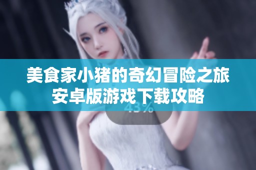 美食家小猪的奇幻冒险之旅安卓版游戏下载攻略