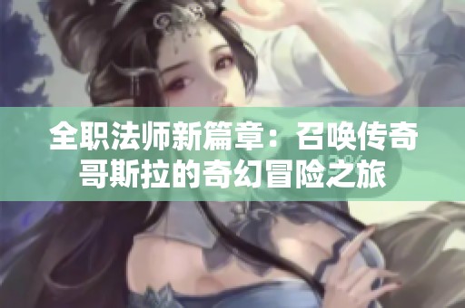 全职法师新篇章：召唤传奇哥斯拉的奇幻冒险之旅