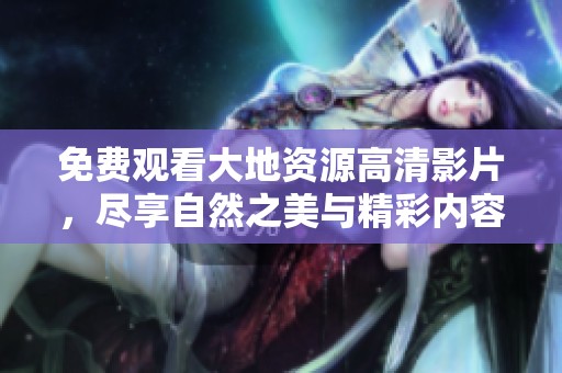 免费观看大地资源高清影片，尽享自然之美与精彩内容