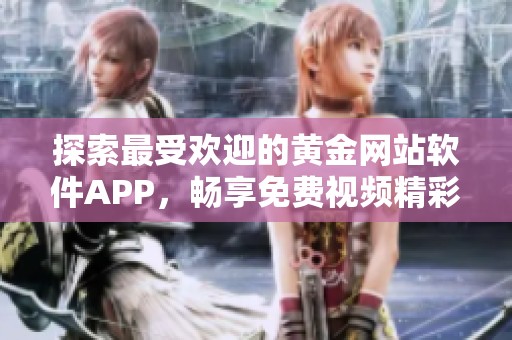 探索最受欢迎的黄金网站软件APP，畅享免费视频精彩内容
