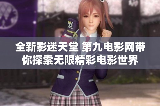 全新影迷天堂 第九电影网带你探索无限精彩电影世界