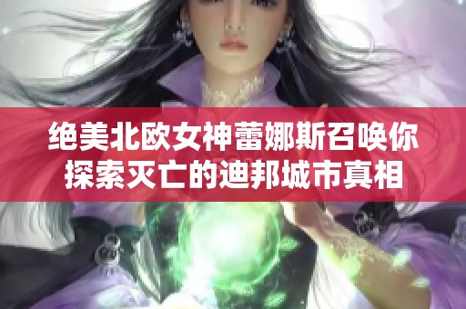 绝美北欧女神蕾娜斯召唤你探索灭亡的迪邦城市真相