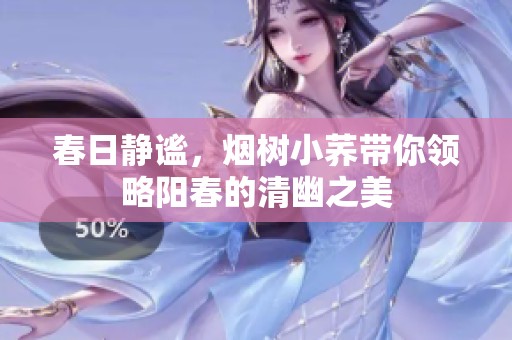 春日静谧，烟树小荞带你领略阳春的清幽之美