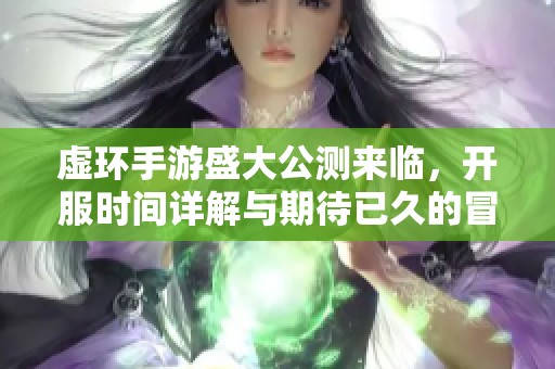虚环手游盛大公测来临，开服时间详解与期待已久的冒险启程